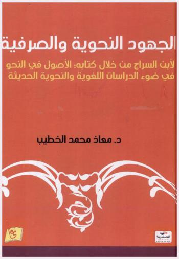  الجهود النحوية والصرفية لابن السراج من خلال كتابه الأصول في النحو في ضوء الدراسات اللغوية والنحوية الحديثة
