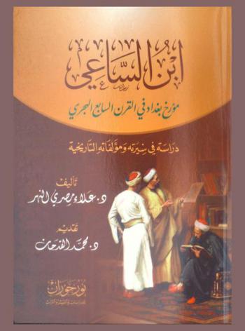 ابن الساعي : مؤرخ بغداد في القرن السابع الهجري : دراسة في سيرته ومؤلفاته التاريخية