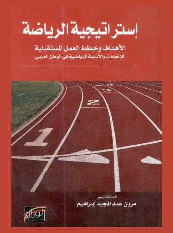 استراتيجية الرياضة : الأهداف وخطط العمل المستقبلية للاتحادات والأندية الرياضية في الوطن العربي