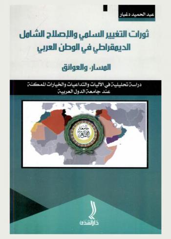  ثورات التغيير السلمي والإصلاح الشامل الديمقراطي في الوطن العربي : المسار والعوائق : دراسة تحليلية في الآليات والتداعيات والخيارات الممكنة عند جامعة الدول العربية