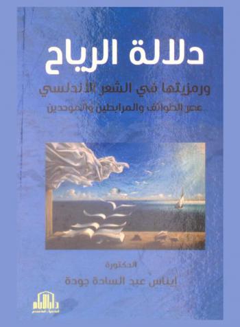  دلالة الرياح ورمزيتها في الشعر الأندلسي : عصر الطوائف والمرابطين والموحدين، 400 هـ.-636 هـ. : (دراسة موضوعية فنية)