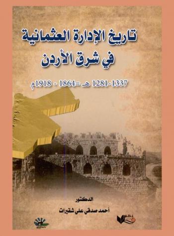 تاريخ الإدارة العثمانية في شرق الأردن 1281-1337/ 1864-1918 = The history of Ottoman administration in trasjordan 1281-1337 H = 1864-1918 A.D