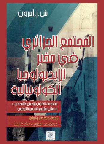  المجتمع الجزائري في مخبر الإيديولوجية الكولونيالية : مقاومة القبائل للادماج والتفكيك وفشل مشاريع التنصير والتجنيس
