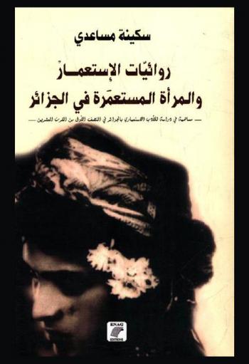  روائيات الاستعمار والمرأة المستعمرة في الجزائر : مساهمة في دراسة للأدب الاستعماري بالجزائر في النصف الأول من القرن العشرين