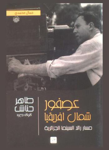  عصفور شمال إفريقيا : مسار رائد السينما الجزائرية : طاهر حناش، 1898-1972