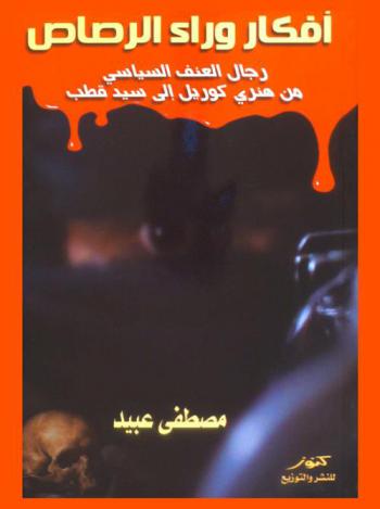  أفكار وراء الرصاص : رجال العنف السياسي من هنري كورييل إلى سيد قطب