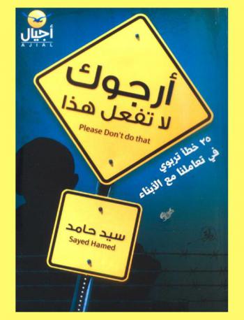  أبي أرجوك.. لا تفعل هذا ! = Please don't do that : أخطاء تربوية يقع فيها الآباء والأمهات