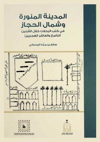  المدينة المنورة وشمال الحجاز في كتب الرحلات خلال القرنين التاسع والعاشر الهجريين : \دراسة تاريخية\