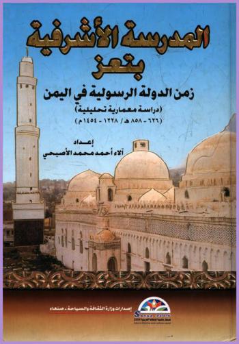  المدرسة الأشرفية بتعز : زمن الدولة الرسولية في اليمن : (دراسة معمارية تحليلية) (626-858 هـ / 1228-1454 م)