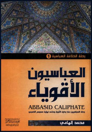 العباسيون الأقوياء : رحلة العباسيين منذ بداية الثورة وحتى نهاية عصرهم الذهبي