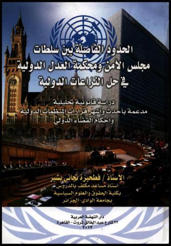  الحدود الفاصلة بين سلطات مجلس الأمن ومحكمة العدل الدولية في حل النزاعات الدولية : دراسة قانونية تحليلية مدعمة بأحدث وأشهر قرارت المنظمات الدولية واحكام القضاء الدولي