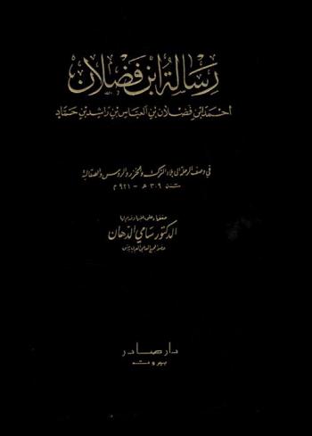  رسالة ابن فضلان = Risalat ibn fadlan : (أحمد بن فضلان بن العباس بن راشد بن حماد) في وصف الرحلة إلى بلاد الترك والخزر والروس والصقالبة سنة 309 هـ.-921 م.