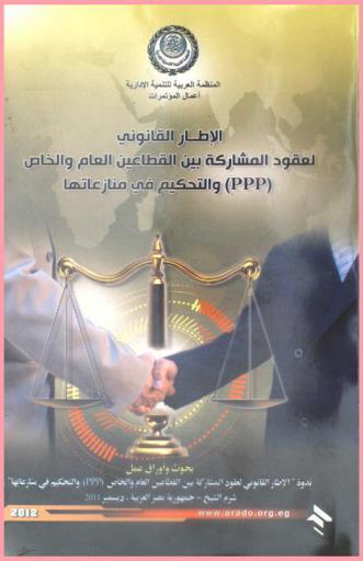  الإطار القانوني لعقود المشاركة بين القطاعين العام والخاص (PPP) والتحكيم في منازعاتها : بحوث وأوراق عمل ندوة الإطار القانوني لعقود المشاركة بين القطاعين العام والخاص (PPP) والتحكيم في منازعاتها، شرم الشيخ-جمهورية مصر العربية، ديسمبر 2011