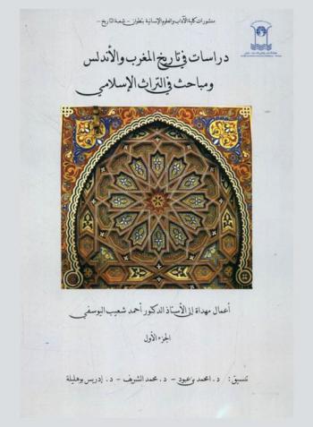  دراسات في تاريخ المغرب والأندلس ومباحث في التراث الإسلامي : أعمال مهداة إلى الأستاذ الدكتور أحمد شعيب اليوسفي