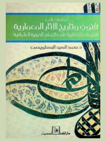  دراسات في فنون وتاريخ الآثار المعمارية : النقوش الكتابية على العمائر الدينية العثمانية : دراسة فنية للنصوص الكتابية على العمائر في الشكل والمضمون