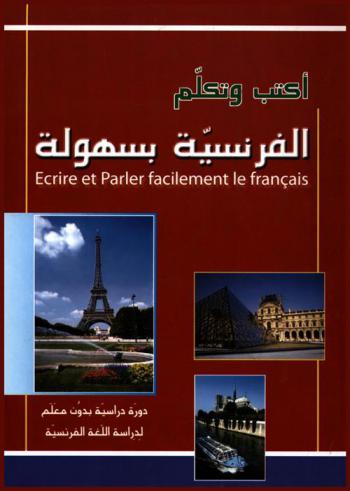  اكتب وتكلم الفرنسية بسهولة = Ecrire et parler facilement le francais : دورة دراسية بدون معلم لدراسة اللغة الفرنسية عن طريق التسجيلات