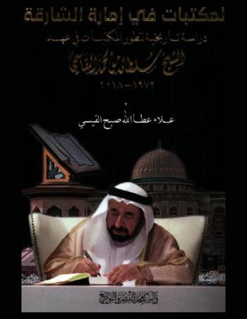 المكتبات في إمارة الشارقة : دراسة تاريخية لتطور المكتبات في عهد الشيخ سلطان بن محمد القاسمي (1972-2018)