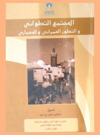  المجتمع التطواني والتطور العمراني والمعماري من القرن 16 إلى القرن 20 : أعمال الندوتين أيام 9 و10 دجمبر 2005 أيام 14، 15، 16 دجمبر 2006 = Société Tétouanaise et dévéloppement et architecture du 16eme au 20eme siécles : Jours 9-10 December 2005, 14-15-16 December 2006