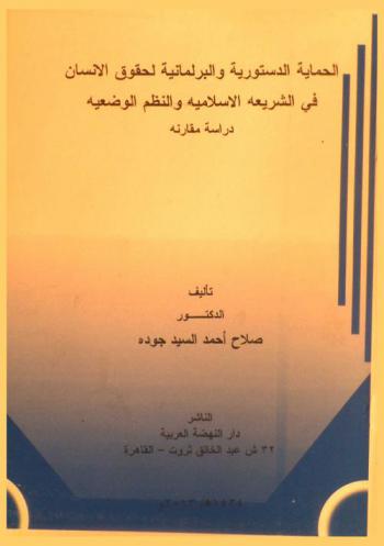الحماية الدستورية والبرلمانية لحقوق الإنسان في الشريعة الإسلامية والنظم الوضعية : دراسة مقارنة