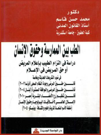  الطب بين الممارسة وحقوق الإنسان : دراسة في التزام الطبيب بإعلام المريض أو حق المريض في الإعلام في ضوء التشريعات الحديثة وبخاصة قانون حقوق المرضى وجودة النظام الصحي (فرنسا 2002)-قانون حقوق المرضى والموافقة المستنيرة (لبنان 2004)-قانون تنظيم زرع الأعضاء البشرية (مصر 2010)-الإعلان العالمي لأخلاقيات البيولوجيا وحقوق الإنسان (منظمة الأمم المتحدة للتربية والعلوم والثقافة-يونيسكو-2005)