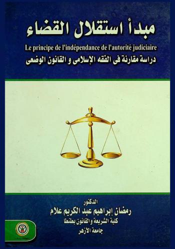  مبدأ استقلال القضاء = Le principe de l'indépendance du l'autorite judiciaire : دراسة مقارنة في الفقه الإسلامي والقانون الوضعي