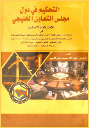  التحكيم في دول مجلس التعاون الخليجي : الإطار العام للتحكيم في قوانين دول مجلس التعاون لدول الخليج العربية وفق أحدث التعديلات متضمنا نظام التحكيم السعودي الجديد (2012 م.-1433 هـ.) : تطور التحكيم-اتفاق التحكيم-هيئة التحكيم-خصومة التحكيم-حكم التحكيم