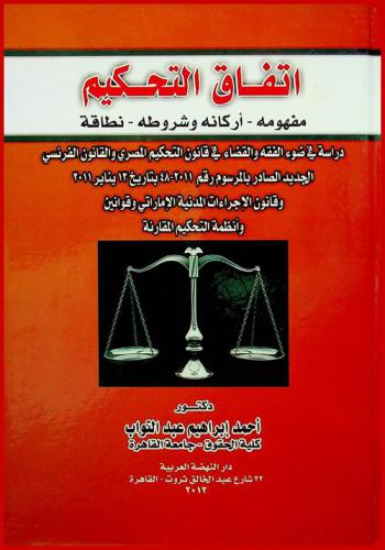  اتفاق التحكيم : مفهومه-أركانه وشروطه-نطاقه : دراسة في ضوء الفقه والقضاء في قانون التحكيم المصري والقانون الفرنسي الجديد الصادر بالمرسوم رقم 2011-48 بتاريخ 13 يناير 2011 وقانون الإجراءات المدنية الإماراتي وقوانين وأنظمة التحكيم المقارنة