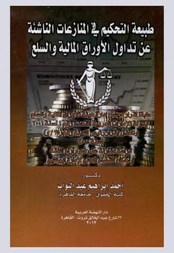 طبيعة التحكيم في المنازعات الناشئة عن تدوال الأوراق المالية والسلع طبقا لقرار مجلس إدارة هيئة الأوراق المالية والسلع بدولة الإمارات العربية المتحدة رقم 1 لسنة 2001 والمعدل بقرار رئيس الهيئة رقم 35 لسنة 2008 : دراسة مقارنة على ضوء آراء الفقه وأحكام القضاء المحلي لإمارة أبوظبي