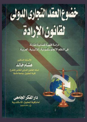  خضوع العقد التجاري الدولي لقانون الإرادة : دراسة فقهية قضائية مقارنة في النظم الأنجلوسكسونية، اللاتينية، العربية