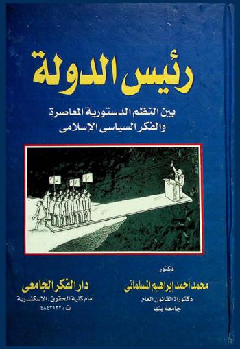 رئيس الدولة بين النظم الدستورية المعاصرة والفكر السياسي الإسلامي : تعريف رئيس الدولة-حقوقه وواجباته-شروطه وطرق اختياره-اختصاصاته (السياسية-التشريعية-الإدارية-التنفيذية)-خلعه بين الشرعية الدستورية والشرعية الثورية