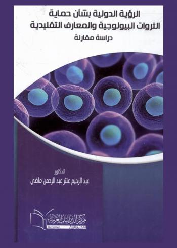 الرؤية الدولية بشأن حماية الثروات البيولوجية والمعارف التقليدية : \دراسة مقارنة\