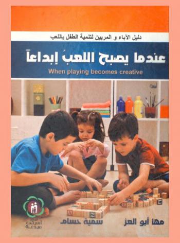  عندما يصبح اللعب إبداعا : دليل الآباء والمربين لتنمية الطفل باللعب = When playing becomes creative : parents & teacher's guide to develop children through playing