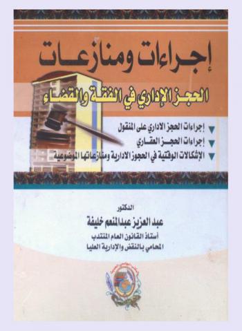  إجراءات ومنازعات الحجز الإداري في الفقه والقضاء : إجراءات الحجز الإداري على المنقول-إجراءات الحجز العقاري-الإشكالات الوقتية في الحجوز الإدارية ومنازعاتها الموضوعية