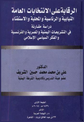 الرقابة على الانتخابات العامة النيابية والرئاسية والمحلية والاستفتاء : دراسة مقارنة في التشريعات اليمنية والمصرية والفرنسية والفكر السياسي الإسلامي