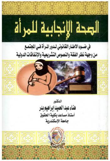 الصحة الإنجابية للمرأة في ضوء الإطار القانوني لدور المرأة في المجتمع من وجهة نظر الفقه والنصوص التشريعية والاتفاقيات الدولية