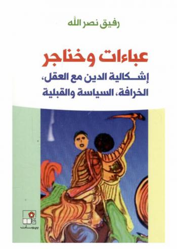  عباءات وخناجر : إشكالية الدين مع العقل، الخرافة، السياسة والقبلية