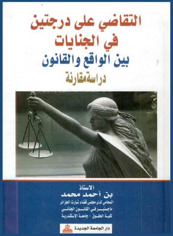  التقاضي على درجتين في الجنايات بين الواقع والقانون : دراسة مقارنة