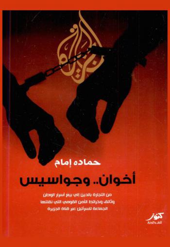  إخوان وجواسيس : من التجارة بالدين إلى بيع أسرار الوطن : وثائق وخرائط الأمن القومي التي نقلتها الجماعة لإسرائيل عبر قناة الجزيرة