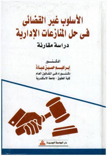  الأسلوب غير القضائي في حل المنازعات الإدارية : دراسة مقارنة