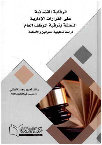  الرقابة القضائية على القرارات الإدارية المتعلقة بترقية الموظف العام : دراسة تحليلية للقوانين والأنظمة