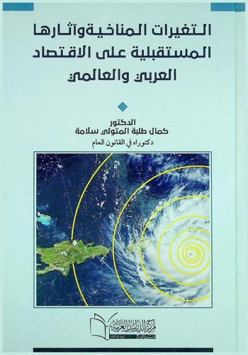 التغيرات المناخية وآثارها المستقبلية على الاقتصاد العربي والعالمي : (دراسة تحليلية لماهية التغيرات وأسبابها وآثارها المدمرة على مصر والعرب والعالم مع عرض لأهم الدراسات المعنية بالتغيرات المناخية وتوصيات المؤتمرات الدولية بشأن مواجهتها وظاهرة الاحتباس الحراري وكيفية المواجهة والحلول المناسبة لها)