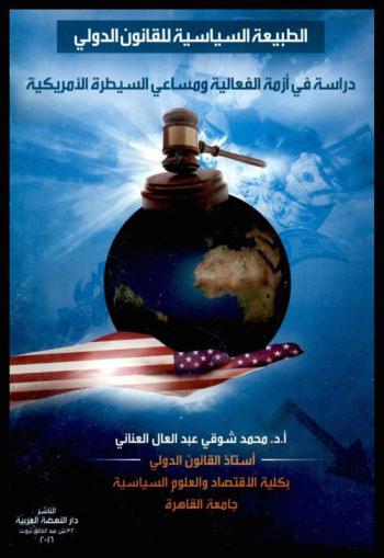 الطبيعة السياسية للقانون الدولي : دراسة في أزمة الفعالية ومساعي السيطرة الأمريكية