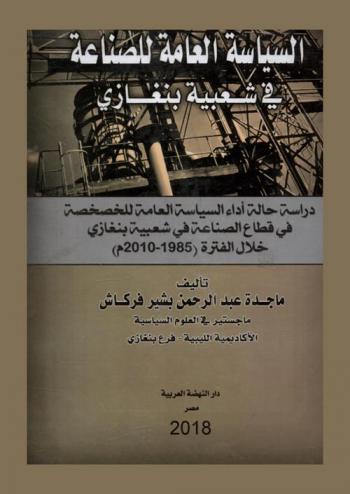 السياسة العامة للصناعة في شعبية بنغازي : دراسة حالة أداء السياسة العامة للخصخصة في قطاع الصناعة في شعبية بنغازي خلال فترة (1985-2010 م)