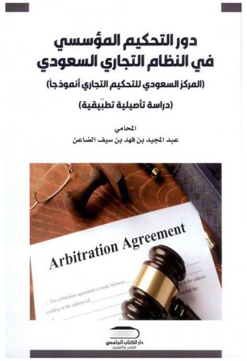 دور التحكيم المؤسسي في النظام التجاري السعودي : (المركز السعودي للتحكيم التجاري أنموذجا) : (دراسة تأصيلية تطبيقية)