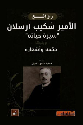  الأمير شكيب أرسلان : سيرة، حياتة ويليها حكمه وأشعاره