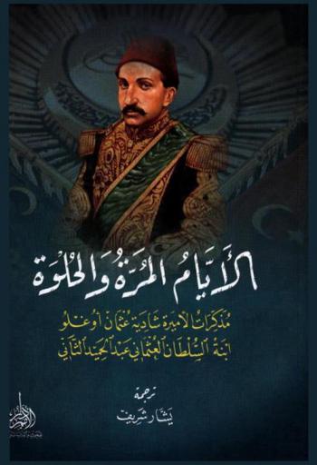  الأيام المرة والحلوة : مذكرات الأميرة شادية عثمان أوغلو ابنة السلطان العثماني عبد الحميد الثاني