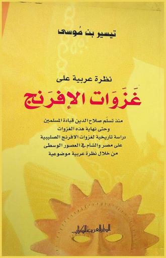  نظرة عربية حول غزوات الإفرنج منذ تسلم صلاح الدين قيادة المسلمين وحتى نهاية هذه الغزوات : دراسة تاريخية لغزوات الإفرنج الصليبية على مصر والشام في العصور الوسطى من خلال نظرة عربية موضوعية