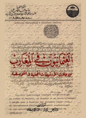  العثمانيون في المغارب من خلال الأرشيفات المحلية والمتوسطية = Les Ottomans au Maghreb à travers les archives locales et méditerranéennes