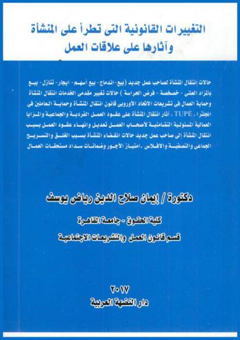  التغييرات القانونية التى تطرأ على المنشأة وآثارها على علاقات العمل : حالات انتقال المنشأة لصاحب عمل جديد (بيع-اندماج-بيع أسهم-إيجار-تنازل-بيع بالمزاد العلني-خصخصة-فرض الحراسة) حالات تغيير مقدمي الخدمات-انتقال المنشأة وحماية العمال في تشريعات الاتحاد الأوروبي-قانون انتقال المنشأة وحماية العاملين في انجلترا \Tupe\ آثار انتقال المنشأة على عقود العمل الفردية والجماعية والمزايا العملية المسئولية التضامنية لأصحاب العمل-تعديل وإنهاء عقود العمل بسبب انتقال المنشأة إلى صاحب عمل جديد-حالات انقضاء المنشأة بسبب الغلق والتسريح الجماعي والتصفية والإفلاس-امتياز الأجور وضمانات سداد مستحقات العمال