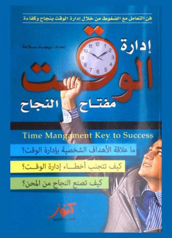 إدارة الوقت مفتاح النجاح = Time management key to success : فن التعامل مع الضغوط من خلال إدارة الوقت بنجاح وكفاءة